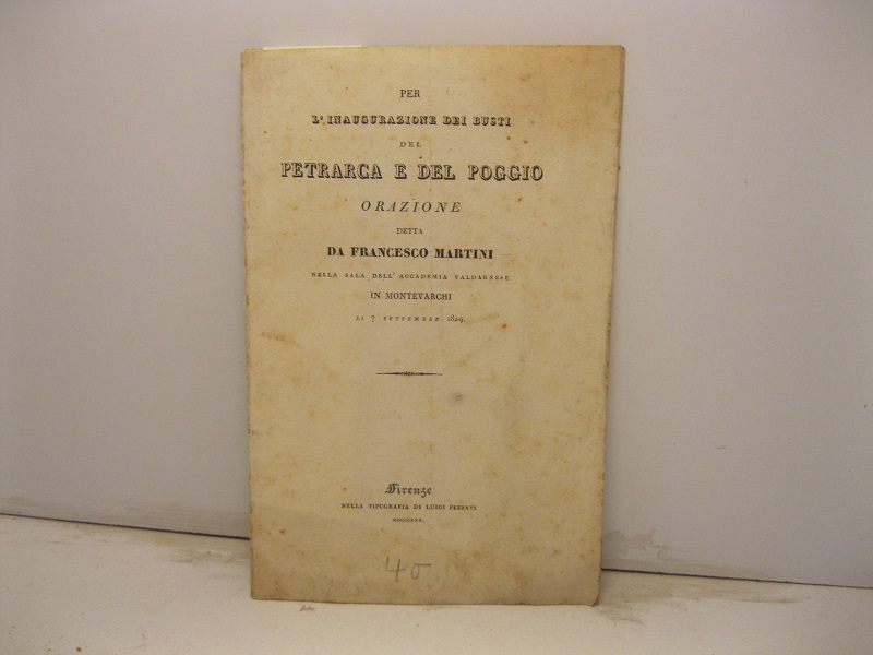 Per l'inaugurazione dei busti del Petrarca e del Poggio. Orazione detta nella sala dell'Accademia valdarnese in Montevarchi li 7 settembre 1829